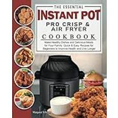 The Essential Instant Pot Pro Crisp & Air Fryer Cookbook: Make Healthy Dishes and Delicious Meals for Your Family. Quick & Easy Recipes for Beginners to Improve Health and Live Longer