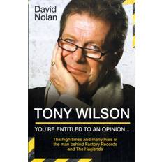 Tony Wilson You're Entitled to an Opinion. The High times and many lives of the man behind Factory Records and The Hacienda