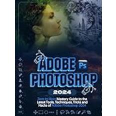 Adobe Photoshop 2024: Zero to Hero Mastery Guide to the Latest Tools, Techniques, Tricks and Hacks of Adobe Photoshop (2019)