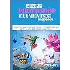 ADOBE PHOTOSHOP ELEMENT 2024 Handbook: A Comprehensive Handbook for Photographers and Artists from a Beginner to an Expert Inbunden