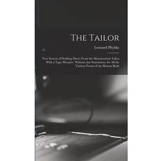 The Tailor; New System of Drafting Direct From the Measurement Taken With a Tape Measure, Without Any Instrument, for All the Various Forms of the Human Body Leonard Phyliky 9781017283372 (Hæftet)