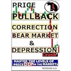 PRICE PULLBACK,CORRECTION,BEAR MARKET,CRASH & DEPRESSION: MASTER THE LEVELS OF PRICE DIP IN THE MARKETS THE ULTIMATE SECRETS TO TRADING THE MARKETS