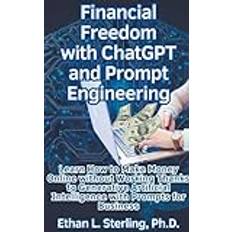 Financial Freedom with ChatGPT and Prompt Engineering Learn How to Make Money Online without Working Thanks to Generative Artificial Intelligence with Prompts for Business Ethan L. Ph. D. Sterling 9798224419982