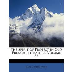 The Spirit of Protest in Old French Literature, Volume 37 Mary Morton Wood 9781147076103