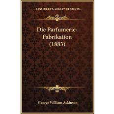 Die Parfumerie-Fabrikation 1883 George William Askinson 9781168459312