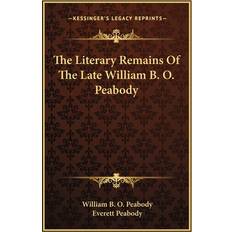 The Literary Remains Of The Late William B. O. Peabody William B O Peabody 9781163721940