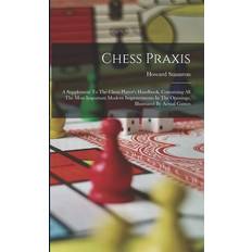 Chess Praxis: A Supplement To The Chess Player's Handbook, Containing All The Most Important Modern Improvements In The Openings, Il Howard Staunton 9781017768077 (Hæftet)