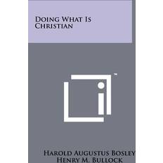 Doing What Is Christian Harold Augustus Bosley 9781258254384