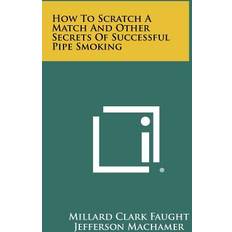 How To Scratch A Match And Other Secrets Of Successful Pipe Smoking Millard Clark Faught 9781258480967