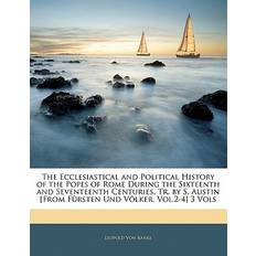 The Ecclesiastical and Political History of the Popes of Rome During the Sixteenth and Seventeenth Centuries, Tr. by S. Austin [From Fursten Und Volker, Vol.2-4] 3 Vols Leopold Von Ranke 9781141990030