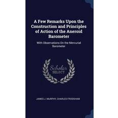 A Few Remarks Upon the Construction and Principles of Action of the Aneroid Barometer: With Observations On the Mercurial Barometer James J. Murphy 9781340248079