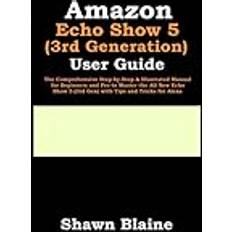 Amazon Echo Show 5 3rd Generation User Guide: The Comprehensive Step-by-Step & Illustrated Manual for Beginners and Pro to Master the All-New Echo Show 5 3rd Gen with Tips and Tricks for Alexa (Geheftet)