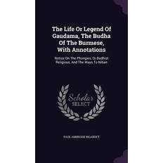 The Life Or Legend Of Gaudama, The Budha Of The Burmese, With Annotations: Notice On The Phongies, Or Budhist Religious, And The Ways To Niban Paul Ambroise Bigandet 9781354529898