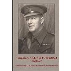 Temporary Soldier and Unqualified Engineer: A Memoir by Lt. Colonel Ernest Ian Wilson Harpur