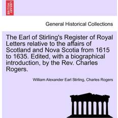 The Earl of Stirling s Register of Royal Letters Relative to the Affairs of Scotland and Nova Scotia from 1615 to 1635 Edited with a Biographical Introduction