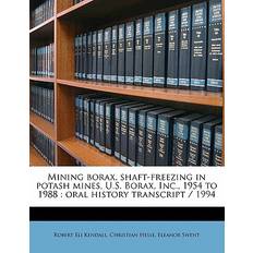 Mining Borax, Shaft-Freezing in Potash Mines, U.S. Borax, Inc. 1954 to 1988 Robert Eli Kendall 9781171809234