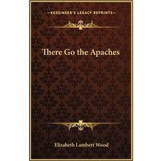 There Go the Apaches Elizabeth Lambert Wood 9781162783161