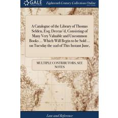 Catalogue of the Library of Thomas Selden, Esq; Deceas'd, Consisting of Many Very Valuable and Uncommon Books Which Will Begin to Be Sold on Tuesday the 22d of This Instant June, Multiple Contributors 9781385214510 (Indbundet)