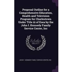 Proposal Outline for a Comprehensive Education, Health and Television Program for Charlestown Under Title iii of Esea by the John f. Kennedy Family Service Center, Inc I. John F. Kennedy Family Service Center 9781378167533