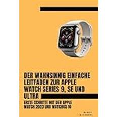 Der Wahnsinnig Einfache Leitfaden Zur Apple Watch Series 9, Se Und Ultra: Erste Schritte Mit Der Apple Watch 2023 Und watchOS 10 Pocketbok