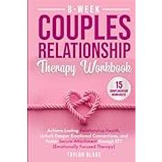 8-Week Couples Relationship Therapy Workbook: Achieve Lasting Relationship Health, Unlock Deeper Emotional Connections, and Foster Secure Attachment through EFT (Emotionally Focused Therapy)