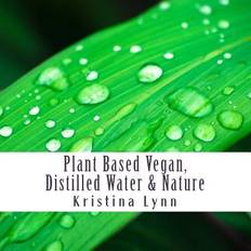 Plant Based Vegan, Distilled Water & Nature Kristina Lynn 9781537600369