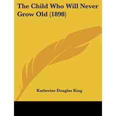 The Child Who Will Never Grow Old 1898 Katherine Douglas King 9781120735522