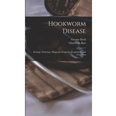 Hookworm Disease; Etiology, Pathology, Diagnosis, Prognosis, Prophylaxis, and Treatment George 1860-1951 Dock 9781013399459