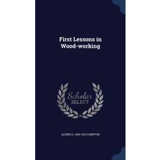 First Lessons in Wood-Working Alfred G 1835-1913 Compton 9781296900885