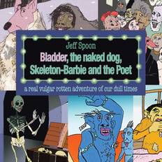 Bladder, the Naked Dog, Skeleton Barbie and the Poet Jeff Spoon 9781463347611