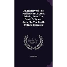 An History Of The Parliament Of Great Britain, From The Death Of Queen Anne, To The Death Of King George Ii John Almon 9781348279259