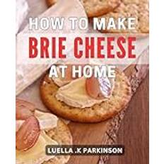 How To Make Brie Cheese At Home: Master the Art of Crafting Your Own Creamy Brie Cheese The Perfect Gift for Cheese Lovers