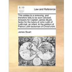 This Relates to a Removing, and Therefore Falls to Be Soon Advised. Answers for Captain James Stuart, Factor for the Tutors of John Leith of Leith-Hall, an Infant, to the Petition of Patrick Leith Tacksman of Christ's-Kirk. James Stuart 9781171380894 (Hæftet)