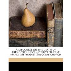 A Discourse on the Death of President Lincoln Delivered in St. Mark's Methodist Episcopal Church Volume 2 J Wentworth 9781175500397