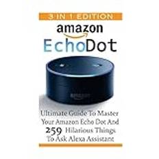 Amazon Echo Dot: Ultimate Guide To Master Your Amazon Echo Dot And 259 Hilarious Things To Ask Alexa Assistant: 2nd Generation Amazon Echo, Dot, Echo Dot, Amazon Echo User Manual, Echo Dot ebook (Geheftet, 2015)