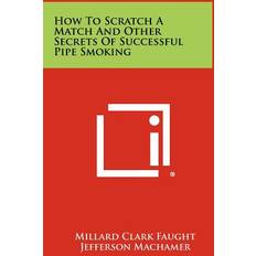 How To Scratch A Match And Other Secrets Of Successful Pipe Smoking Millard Clark Faught 9781258480363 (Indbundet)