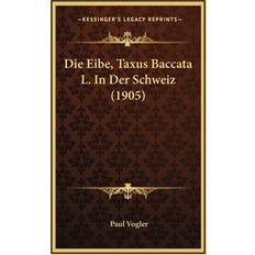 Die Eibe, Taxus Baccata L. In Der Schweiz 1905 Paul Vogler 9781168800831