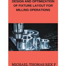 DESIGN AND OPTIMIZATION OF FIXTURE LAYOUT FOR MILLING OPERATIONS Michael Thomas Rex F 9798224215164