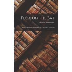 Felix on the Bat: Being a Scientific Inquiry Into the Use of the Cricket Bat Nicholas Wanostrocht 9781017071276