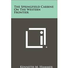 The Springfield Carbine on the Western Frontier Kenneth M Hammer 9781258344818