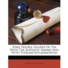 Some Double Halides of Tin with the Aliphatic Amines and with Tetramethylammonium Charles Gilpin Cook 9781179325392