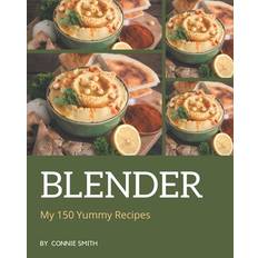 My 150 Yummy Blender Recipes Connie Smith 9798684316661