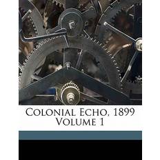 Colonial Echo, 1899 Volume 1 9781173269630