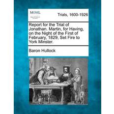 Report for the Trial of Jonathan. Martin, for Having, on the Night of the First of February, 1829, Set Fire to York Minster. Baron Hullock 9781275098336 (Hæftet)