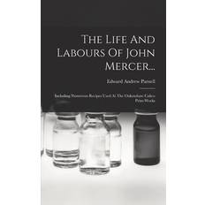 The Life And Labours Of John Mercer. Including Numerous Recipes Used At The Oakenshaw Calico Print-works Edward Andrew Parnell 9781016453370