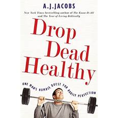 Drop Dead Healthy One Man's Humble Quest for Bodily Perfection by A. J. Jacobs