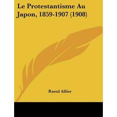 Le Protestantisme Au Japon, 1859-1907 1908 Raoul Allier 9781120468383