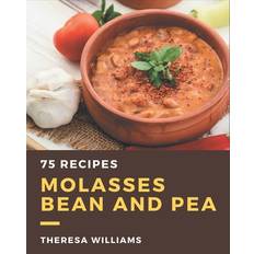 75 Molasses Bean and Pea Recipes Theresa Williams 9798576416646