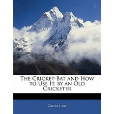 The Cricket-Bat and How to Use It, by an Old Cricketer 9781141676781