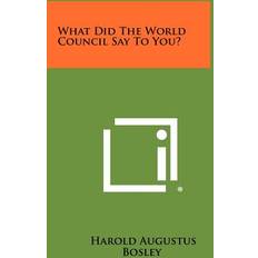 What Did The World Council Say To You Harold Augustus Bosley 9781258348403 (Hæftet)